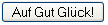 Auf Gut Glück